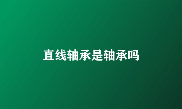 直线轴承是轴承吗