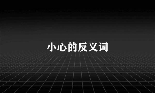 小心的反义词