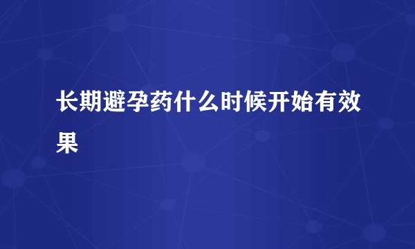 长期避孕药什么时候开始有效果