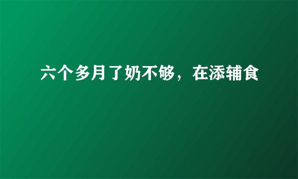 六个多月了奶不够，在添辅食