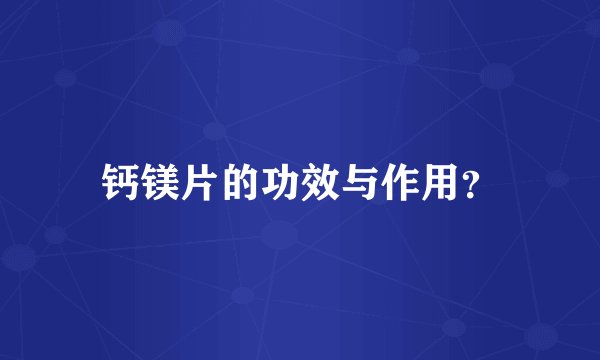 钙镁片的功效与作用？