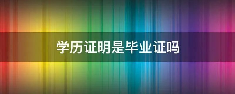 学历证明是毕业证吗
