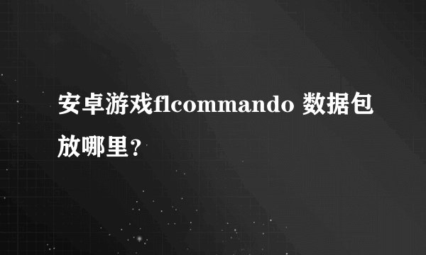 安卓游戏flcommando 数据包放哪里？
