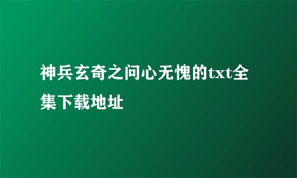 神兵玄奇之问心无愧的txt全集下载地址