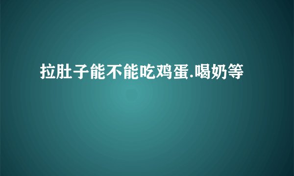 拉肚子能不能吃鸡蛋.喝奶等
