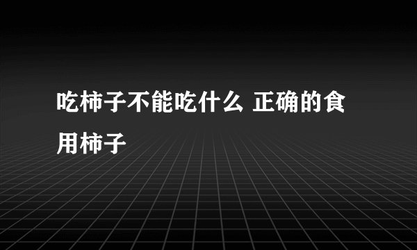 吃柿子不能吃什么 正确的食用柿子