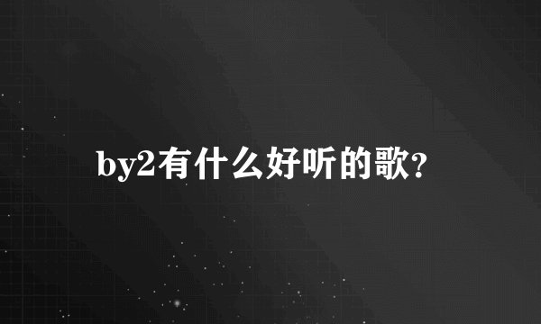 by2有什么好听的歌？