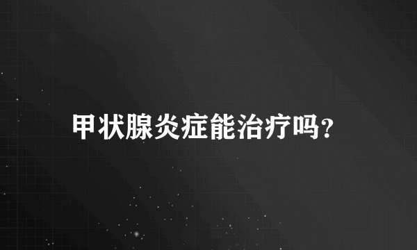 甲状腺炎症能治疗吗？