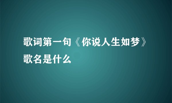 歌词第一句《你说人生如梦》歌名是什么