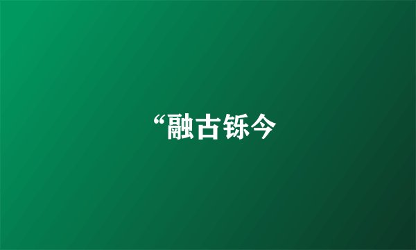 “融古铄今