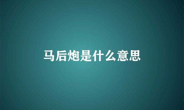 马后炮是什么意思