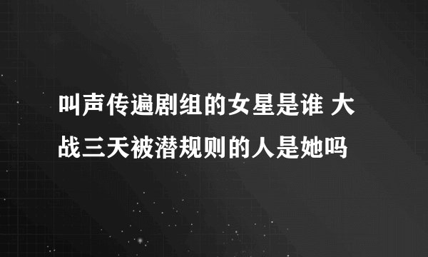 叫声传遍剧组的女星是谁 大战三天被潜规则的人是她吗