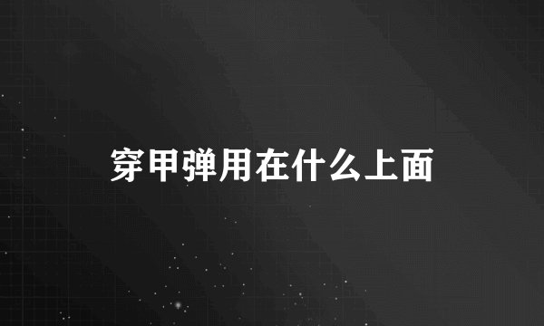 穿甲弹用在什么上面