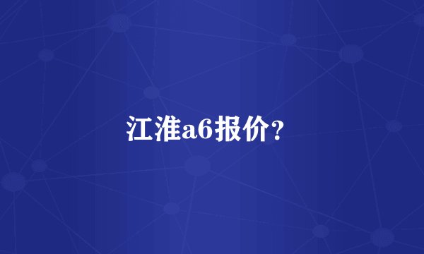 江淮a6报价？