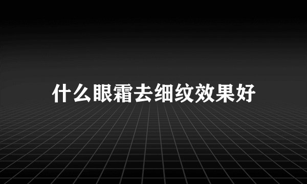 什么眼霜去细纹效果好