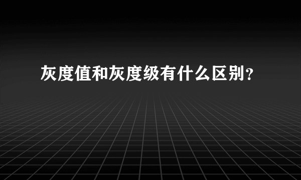 灰度值和灰度级有什么区别？