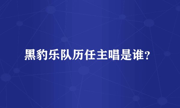 黑豹乐队历任主唱是谁？