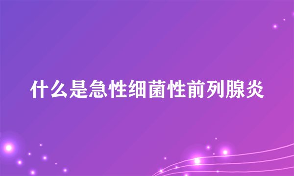 什么是急性细菌性前列腺炎