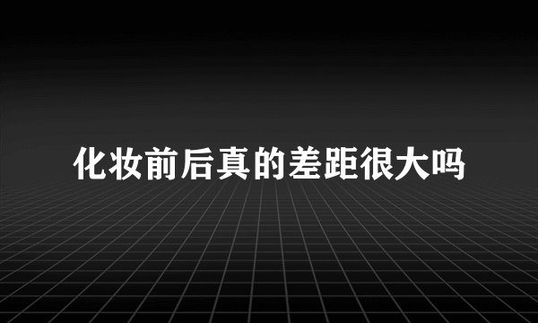 化妆前后真的差距很大吗