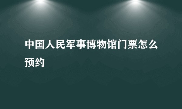 中国人民军事博物馆门票怎么预约