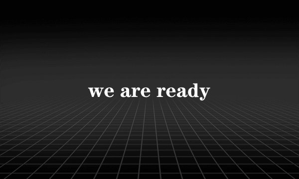 we are ready