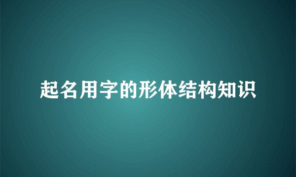 起名用字的形体结构知识