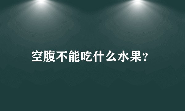 空腹不能吃什么水果？