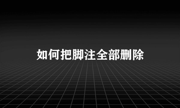 如何把脚注全部删除