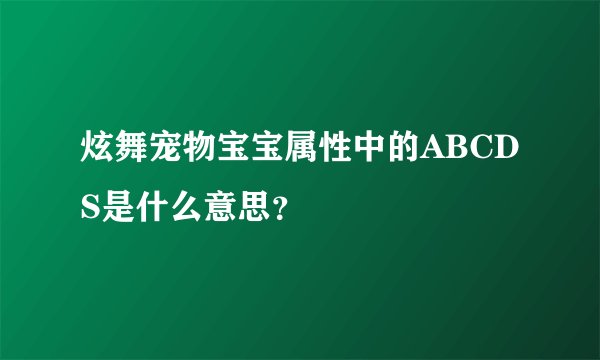 炫舞宠物宝宝属性中的ABCDS是什么意思？