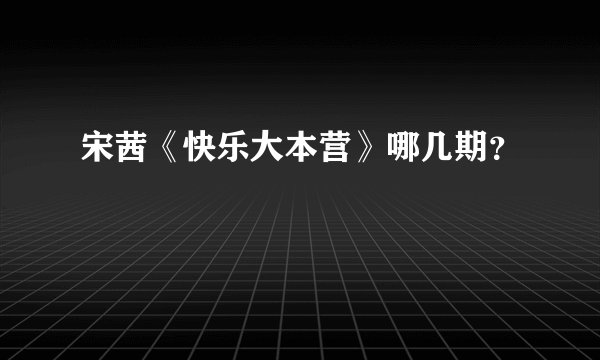 宋茜《快乐大本营》哪几期？