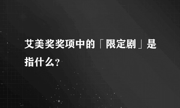 艾美奖奖项中的「限定剧」是指什么？
