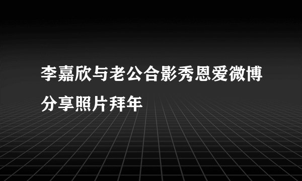 李嘉欣与老公合影秀恩爱微博分享照片拜年