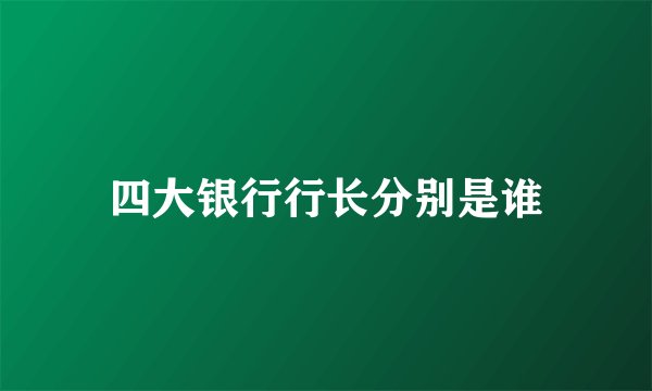 四大银行行长分别是谁