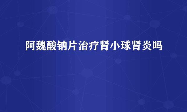 阿魏酸钠片治疗肾小球肾炎吗