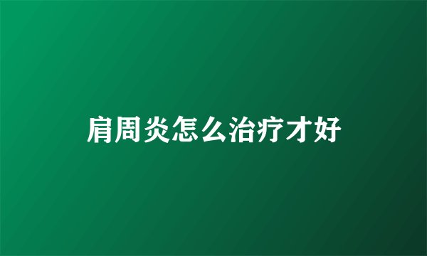 肩周炎怎么治疗才好