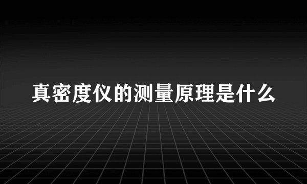 真密度仪的测量原理是什么