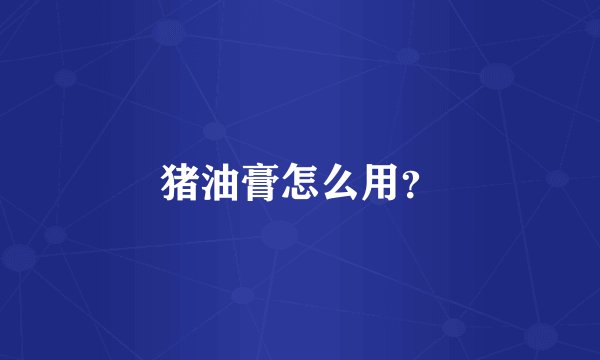 猪油膏怎么用？
