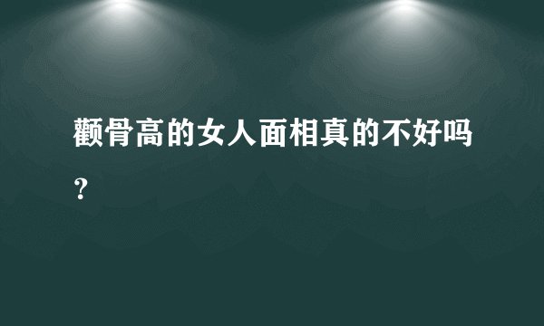 颧骨高的女人面相真的不好吗？