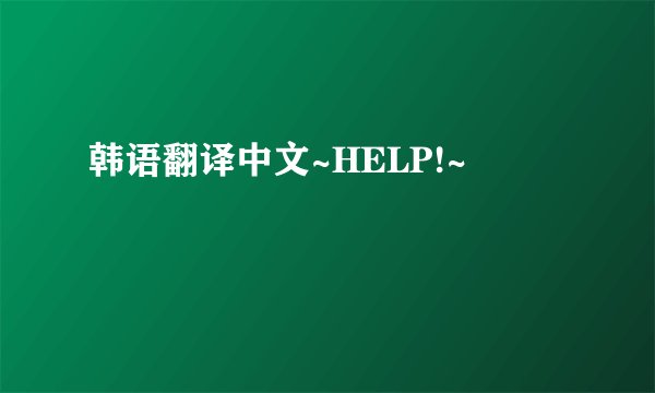 韩语翻译中文~HELP!~
