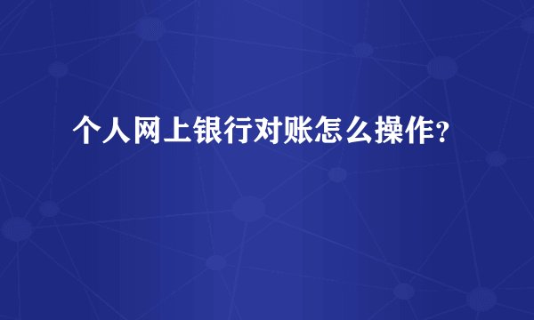 个人网上银行对账怎么操作?
