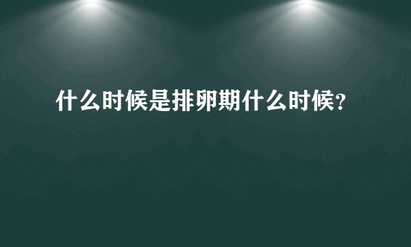 什么时候是排卵期什么时候？