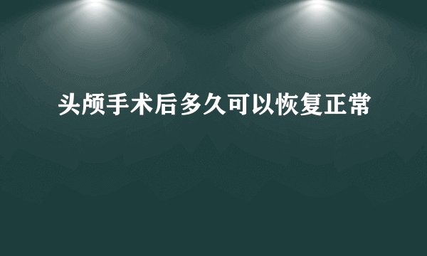 头颅手术后多久可以恢复正常