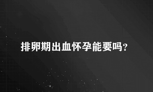 排卵期出血怀孕能要吗？