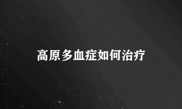 高原多血症如何治疗
