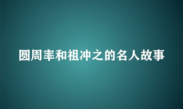 圆周率和祖冲之的名人故事