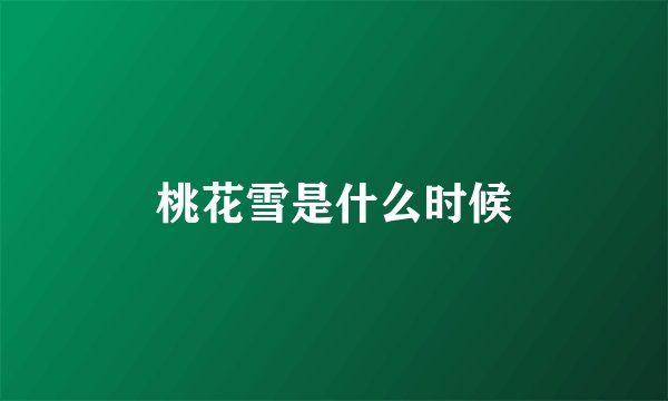 桃花雪是什么时候