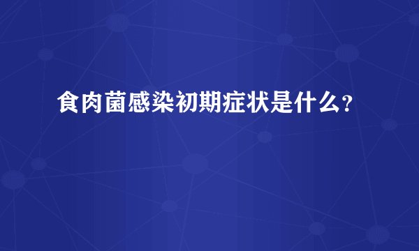 食肉菌感染初期症状是什么？