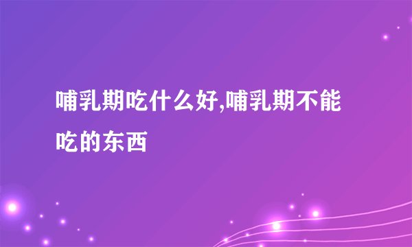 哺乳期吃什么好,哺乳期不能吃的东西