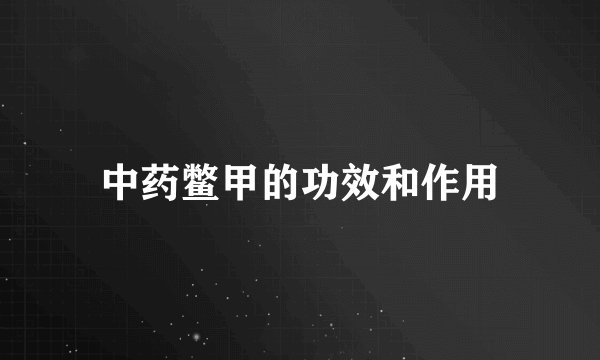 中药鳖甲的功效和作用