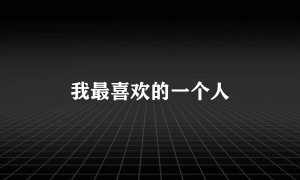 我最喜欢的一个人